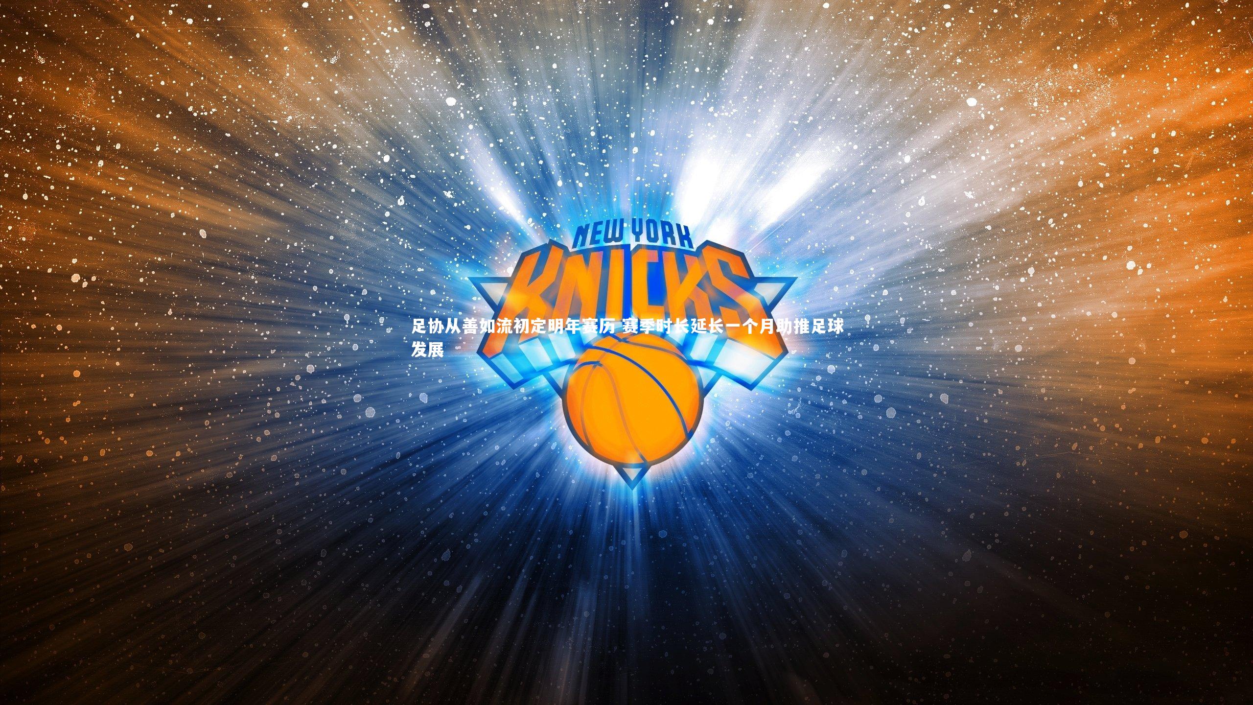 米兰体育官网：足协从善如流初定明年赛历 赛季时长延长一个月助推足球发展